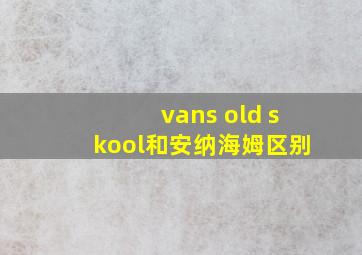 vans old skool和安纳海姆区别